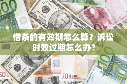 武汉借条的有效期怎么算？诉讼时效过期怎么办？