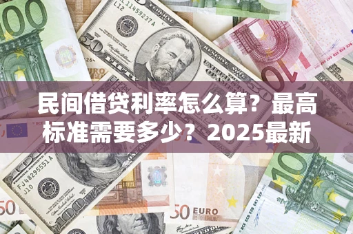 武汉民间借贷利率怎么算？最高标准需要多少？2025最新避坑指南