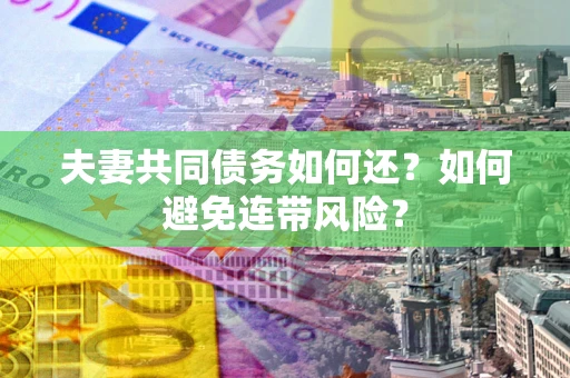武汉夫妻共同债务如何还？如何避免连带风险？