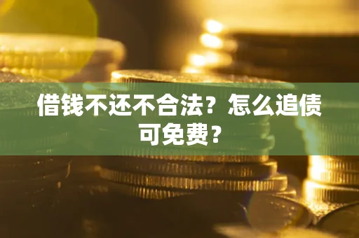 武汉借钱不还不合法？怎么追债可免费？