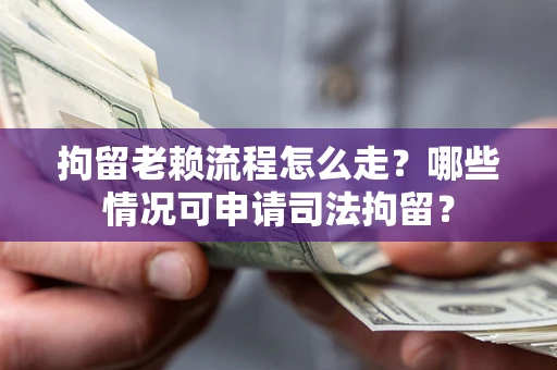 武汉拘留老赖流程怎么走?哪些情况可申请司法拘留? 武汉拘留老赖流程怎么走?哪些情况可申请司法拘留?