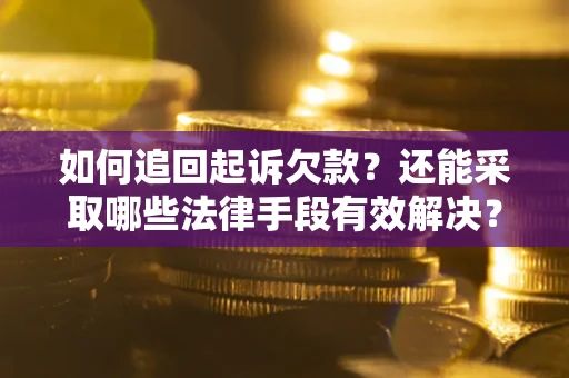 武汉如何追回起诉欠款？还能采取哪些法律手段有效解决？