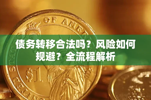 武汉债务转移合法吗？风险如何规避？全流程解析