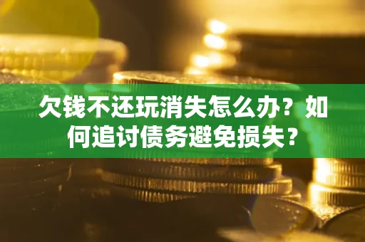 武汉欠钱不还玩消失怎么办？如何追讨债务避免损失？