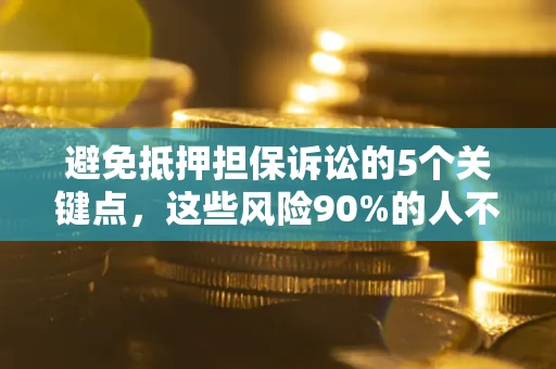 武汉避免抵押担保诉讼的5个关键点，这些风险90%的人不知道！