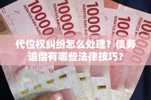 武汉代位权纠纷怎么处理？债务追偿有哪些法律技巧？