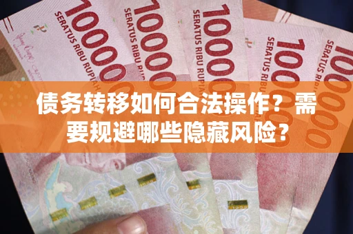 武汉债务转移如何合法操作？需要规避哪些隐藏风险？