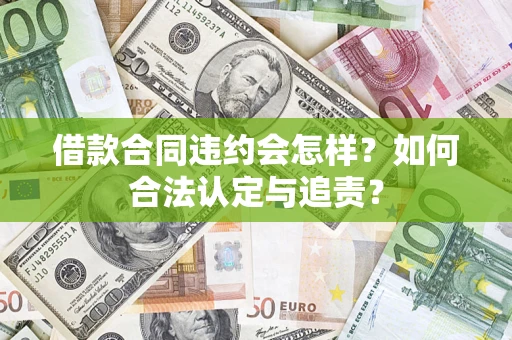 武汉借款合同违约会怎样？如何合法认定与追责？