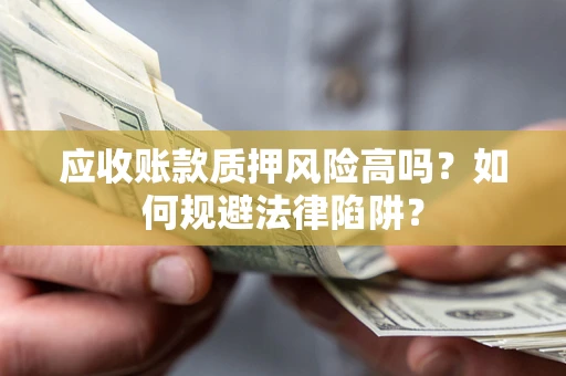 武汉应收账款质押风险高吗？如何规避法律陷阱？