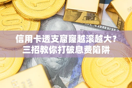 武汉信用卡透支窟窿越滚越大？三招教你打破息费陷阱