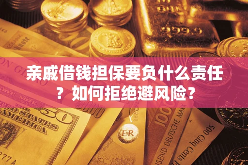 武汉亲戚借钱担保要负什么责任？如何拒绝避风险？
