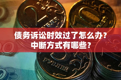 武汉债务诉讼时效过了怎么办？中断方式有哪些？