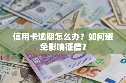 武汉信用卡逾期怎么办？如何避免影响征信？