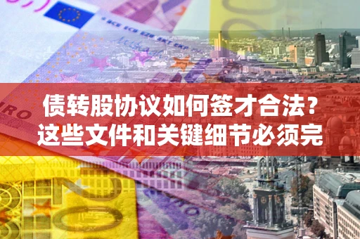 武汉债转股协议如何签才合法？这些文件和关键细节必须完整