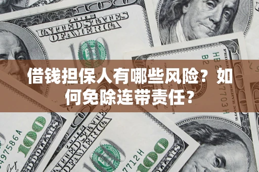 武汉借钱担保人有哪些风险？如何免除连带责任？