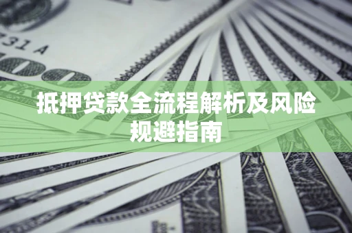 武汉抵押贷款全流程解析及风险规避指南