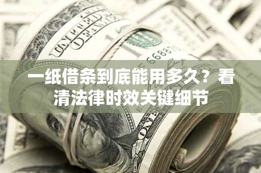 武汉一纸借条到底能用多久？看清法律时效关键细节