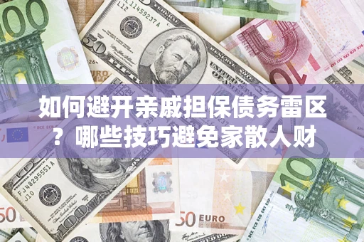 武汉如何避开亲戚担保债务雷区？哪些技巧避免家散人财