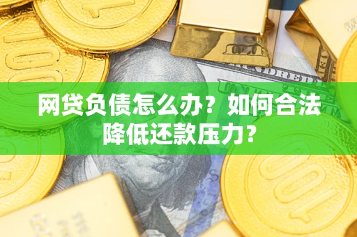 武汉网贷负债怎么办？如何合法降低还款压力？