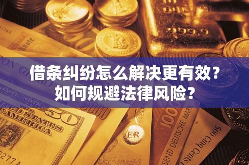 武汉借条纠纷怎么解决更有效？如何规避法律风险？