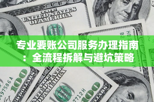 武汉专业要账公司服务办理指南：全流程拆解与避坑策略