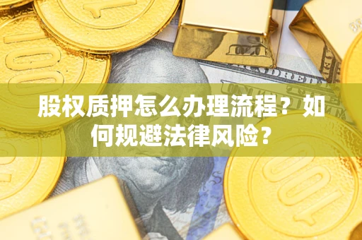 武汉股权质押怎么办理流程？如何规避法律风险？