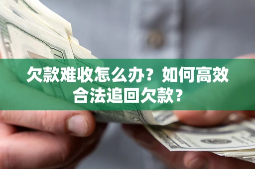武汉欠款难收怎么办？如何高效合法追回欠款？