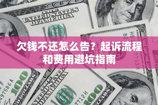 武汉欠钱不还怎么告?起诉流程和费用避坑指南 武汉欠钱不还怎么告?起诉流程和费用避坑指南