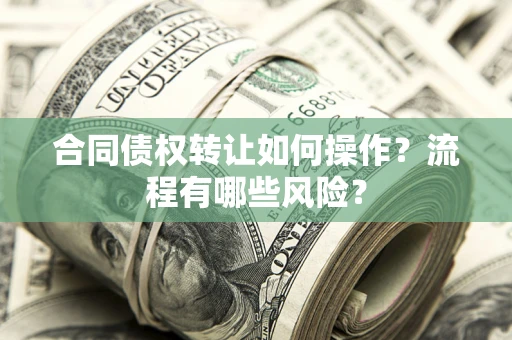 武汉合同债权转让如何操作？流程有哪些风险？