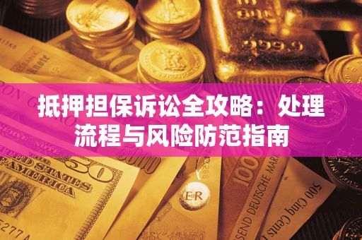 武汉抵押担保诉讼全攻略：处理流程与风险防范指南