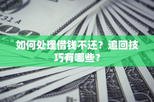 武汉如何处理借钱不还？追回技巧有哪些？