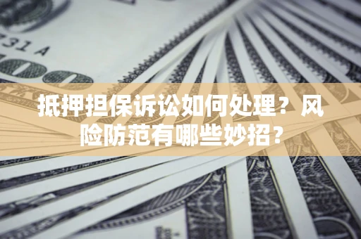 武汉抵押担保诉讼如何处理？风险防范有哪些妙招？