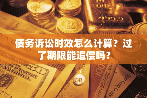 武汉债务诉讼时效怎么计算？过了期限能追偿吗？