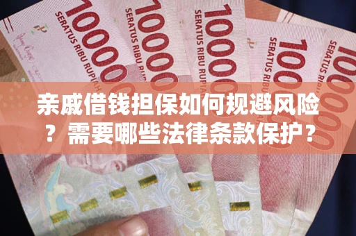 武汉亲戚借钱担保如何规避风险？需要哪些法律条款保护？