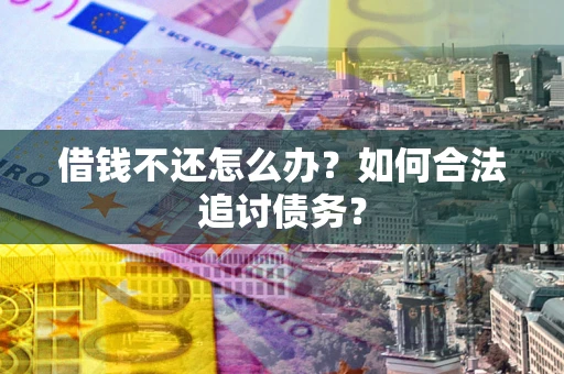 武汉借钱不还怎么办？如何合法追讨债务？