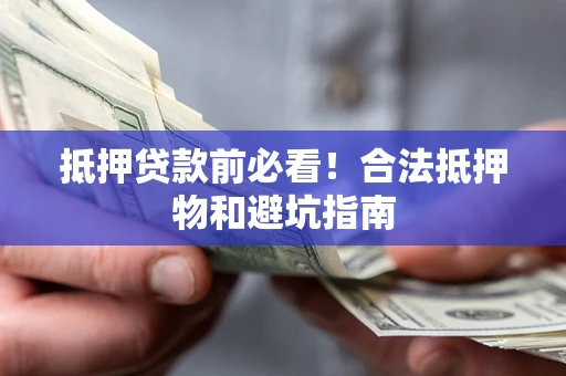 武汉抵押贷款前必看！合法抵押物和避坑指南