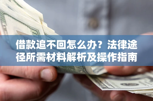 武汉借款追不回怎么办?法律途径所需材料解析及操作指南 武汉借款追不回怎么办?法律途径所需材料解析及操作指南