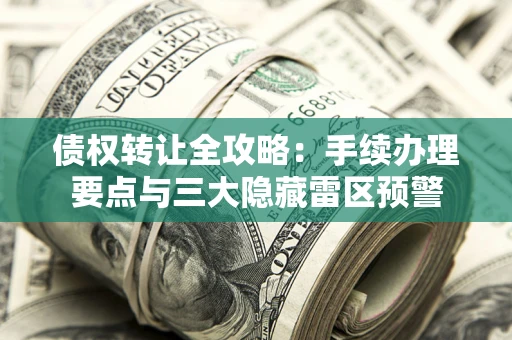 武汉债权转让全攻略：手续办理要点与三大隐藏雷区预警
