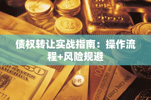 武汉债权转让实战指南：操作流程+风险规避