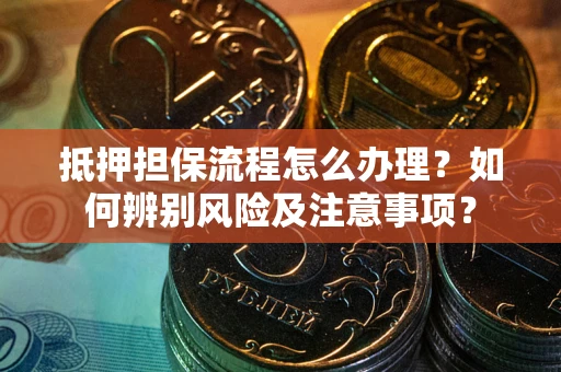 武汉抵押担保流程怎么办理？如何辨别风险及注意事项？