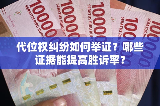 武汉代位权纠纷如何举证？哪些证据能提高胜诉率？