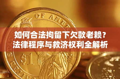 武汉如何合法拘留下欠款老赖？法律程序与救济权利全解析