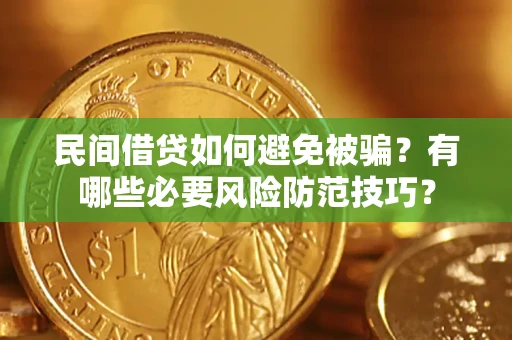 武汉民间借贷如何避免被骗？有哪些必要风险防范技巧？