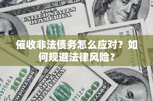 武汉催收非法债务怎么应对？如何规避法律风险？
