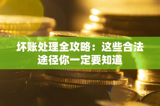 武汉坏账处理全攻略：这些合法途径你一定要知道