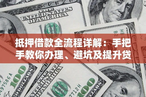 武汉抵押借款全流程详解：手把手教你办理、避坑及提升贷款额度