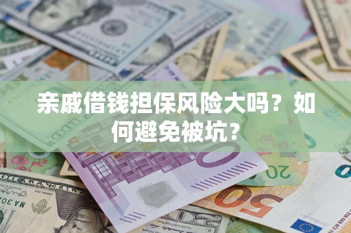 武汉亲戚借钱担保风险大吗？如何避免被坑？