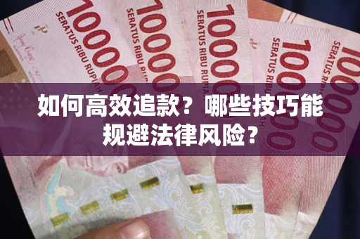 武汉如何高效追款？哪些技巧能规避法律风险？