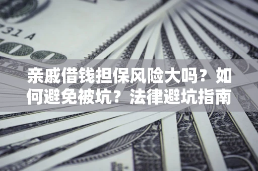 武汉亲戚借钱担保风险大吗？如何避免被坑？法律避坑指南