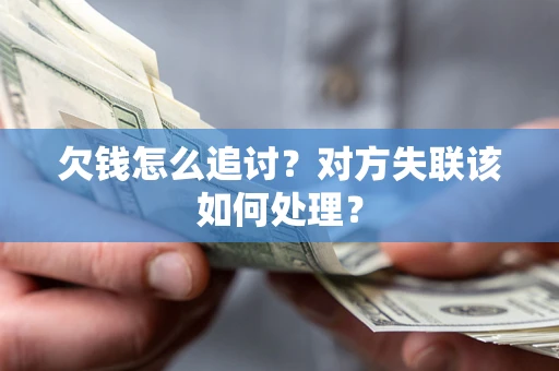 武汉欠钱怎么追讨？对方失联该如何处理？